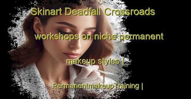 Skinart Deadfall Crossroads workshops on niche permanent makeup styles | PermanentmakeupTraining | PermanentmakeupClasses | SkinartTraining-United States